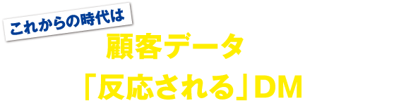 これからの時代は顧客データを活用して「反応される」DMをつくる