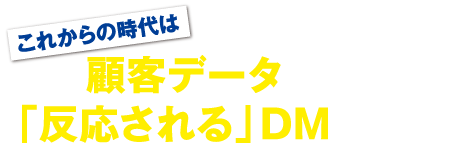 これからの時代は顧客データを活用して「反応される」DMをつくる