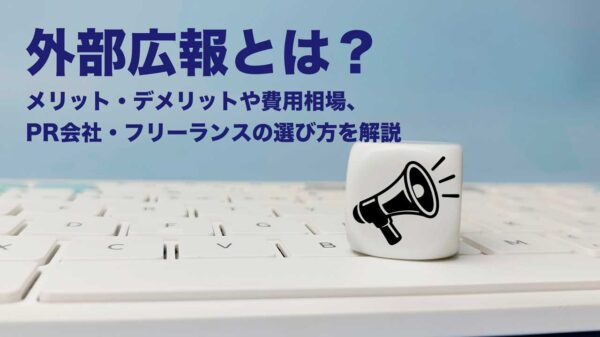 外部広報とは?メリット・デメリットや費用相場、PR会社・フリーランスの選び方を解説