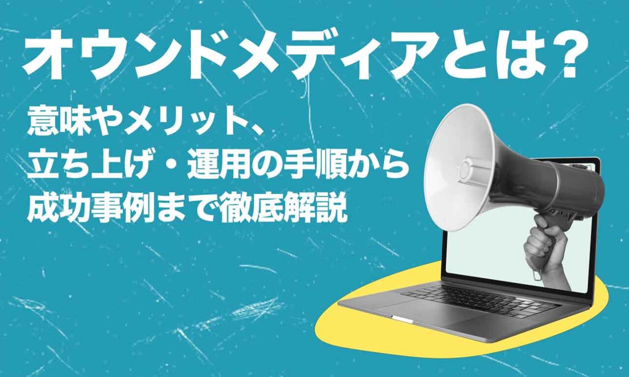 オウンドメディアとは？意味やメリット、立ち上げ・運用の手順から成功事例まで徹底解説