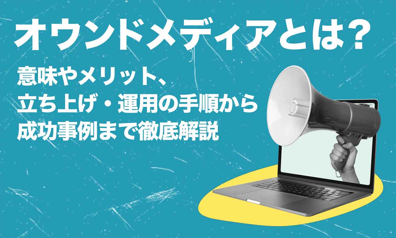オウンドメディアとは？意味やメリット、立ち上げ・運用の手順から成功事例まで徹底解説