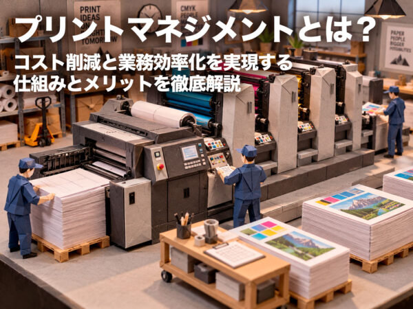 プリントマネジメントとは?コスト削減と業務効率化を実現する仕組みとメリットを徹底解説