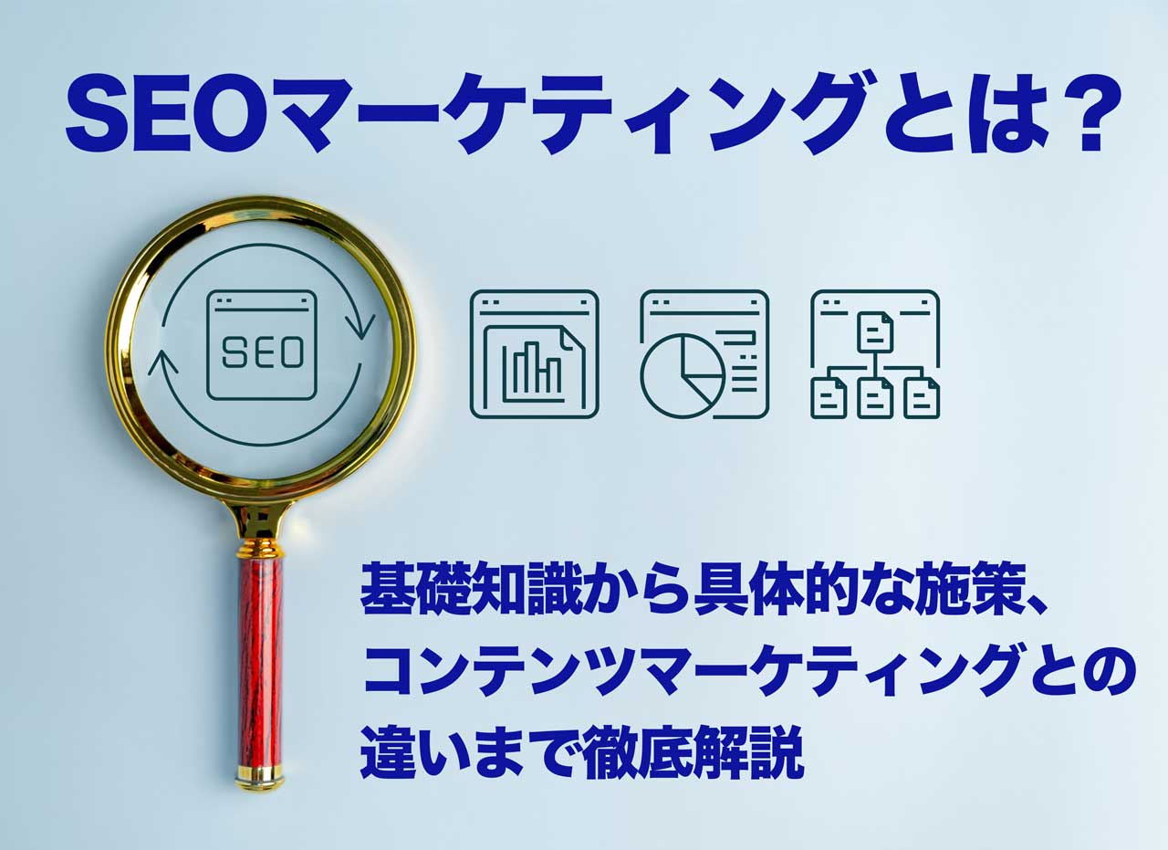 SEOマーケティングとは?基礎知識から具体的な施策、コンテンツマーケティングとの違いまで徹底解説